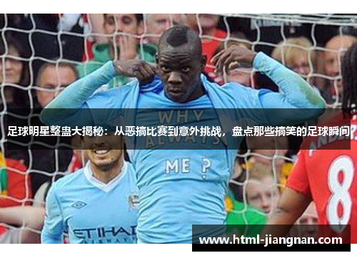 足球明星整蛊大揭秘：从恶搞比赛到意外挑战，盘点那些搞笑的足球瞬间