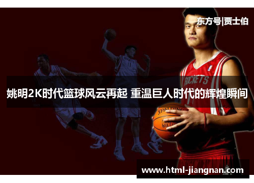 姚明2K时代篮球风云再起 重温巨人时代的辉煌瞬间