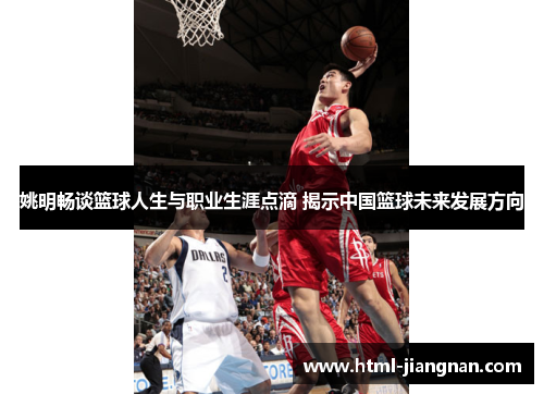 姚明畅谈篮球人生与职业生涯点滴 揭示中国篮球未来发展方向