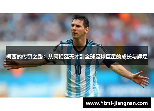 梅西的传奇之路：从阿根廷天才到全球足球巨星的成长与辉煌