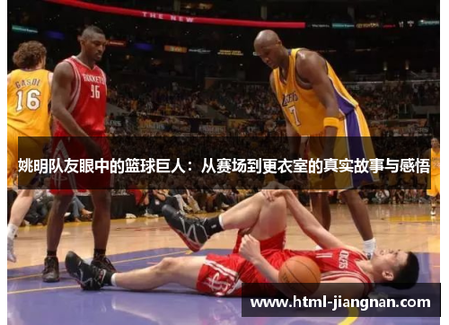 姚明队友眼中的篮球巨人：从赛场到更衣室的真实故事与感悟