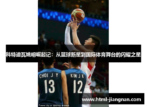 科特迪瓦姚明崛起记：从篮球新星到国际体育舞台的闪耀之星