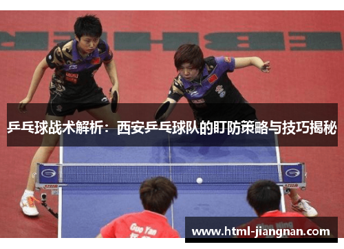 乒乓球战术解析：西安乒乓球队的盯防策略与技巧揭秘