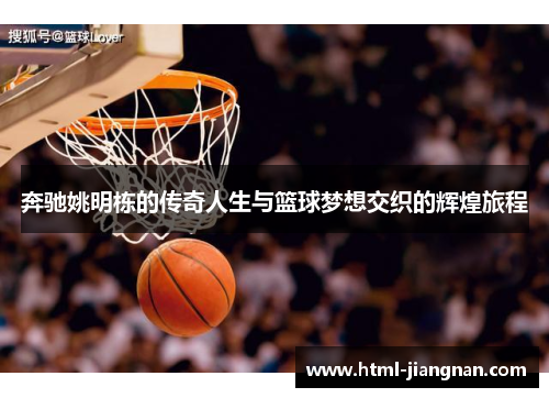 奔驰姚明栋的传奇人生与篮球梦想交织的辉煌旅程