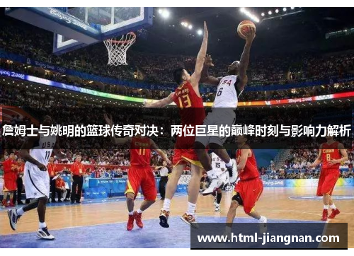 詹姆士与姚明的篮球传奇对决：两位巨星的巅峰时刻与影响力解析