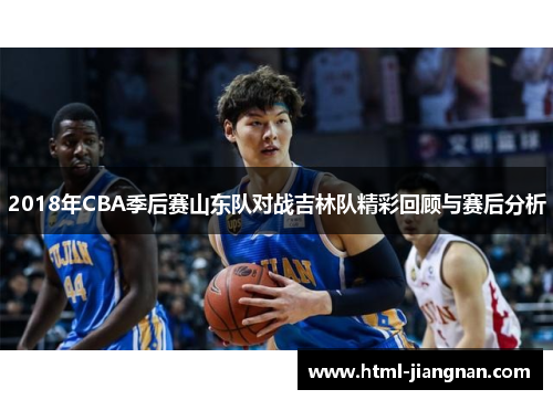 2018年CBA季后赛山东队对战吉林队精彩回顾与赛后分析