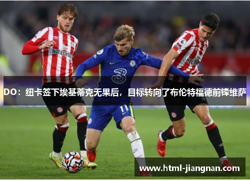 DO：纽卡签下埃基蒂克无果后，目标转向了布伦特福德前锋维萨