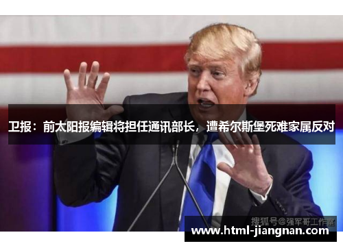 卫报：前太阳报编辑将担任通讯部长，遭希尔斯堡死难家属反对