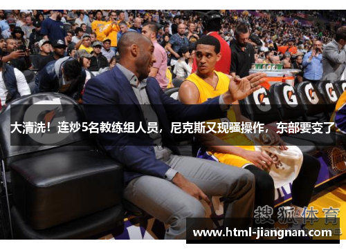 大清洗！连炒5名教练组人员，尼克斯又现骚操作，东部要变了