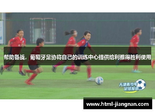 帮助备战，葡萄牙足协将自己的训练中心提供给利雅得胜利使用