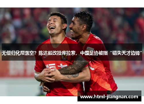 无偿归化愿落空？陈达毅改投库拉索，中国足协被指“错失天才边锋”