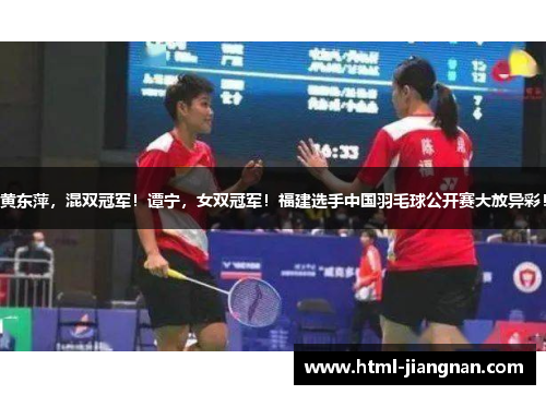 黄东萍，混双冠军！谭宁，女双冠军！福建选手中国羽毛球公开赛大放异彩！